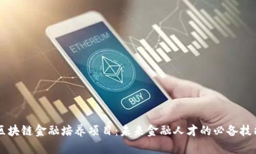区块链金融培养项目：未来金融人才的必备技能