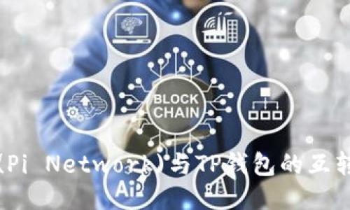 派币(Pi Network)与TP钱包的互转指南