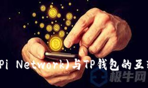 派币(Pi Network)与TP钱包的互转指南