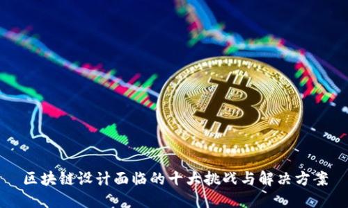 区块链设计面临的十大挑战与解决方案