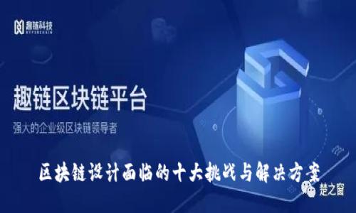 区块链设计面临的十大挑战与解决方案