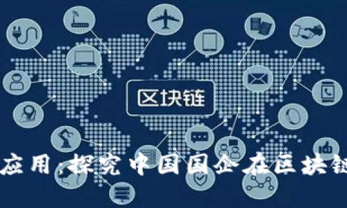 区块链在国企中的应用：探究中国国企在区块链领域的发展与实践