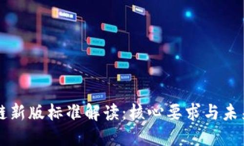 区块链新版标准解读：核心要求与未来发展