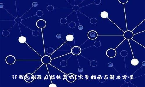 TP钱包删除后能恢复吗？完整指南与解决方案