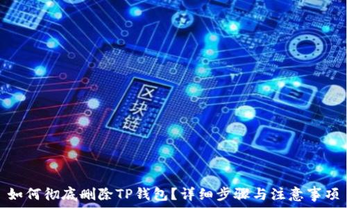   
如何彻底删除TP钱包？详细步骤与注意事项
