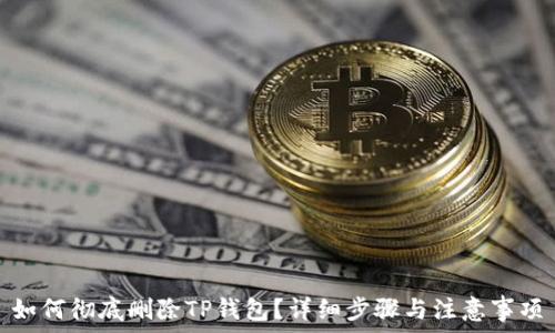   
如何彻底删除TP钱包？详细步骤与注意事项