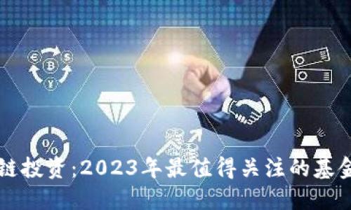 区块链投资：2023年最值得关注的基金推荐