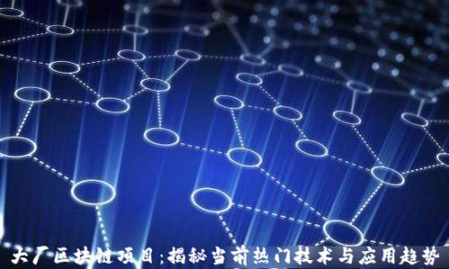 
大厂区块链项目：揭秘当前热门技术与应用趋势
