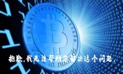 抱歉，我无法帮助您解决