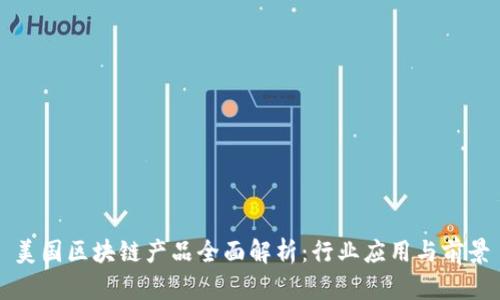 美国区块链产品全面解析：行业应用与前景
