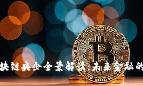 全球区块链央企全景解读：未来金融的引领者