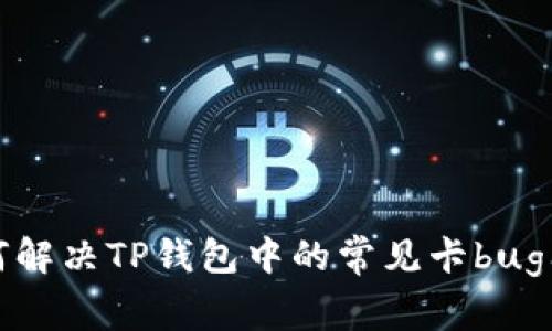如何解决TP钱包中的常见卡bug问题