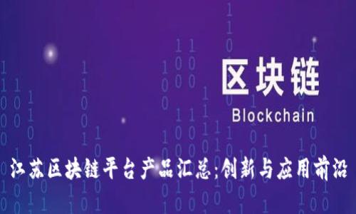 江苏区块链平台产品汇总：创新与应用前沿