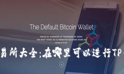TP钱包交易所大全：在哪里可以进行TP钱包交易？