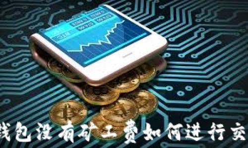 
TP钱包没有矿工费如何进行交易？