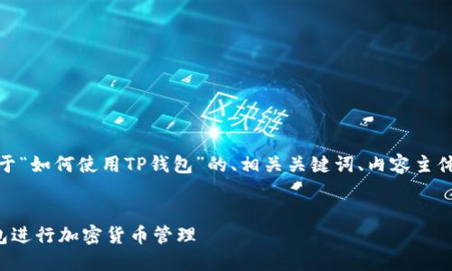 好的，下面是一个关于“如何使用TP钱包”的、相关关键词、内容主体大纲以及问题解答。


如何轻松使用TP钱包进行加密货币管理