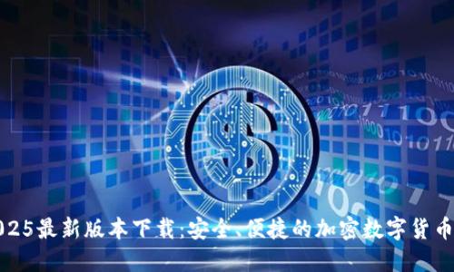 TP钱包2025最新版本下载：安全、便捷的加密数字货币管理工具