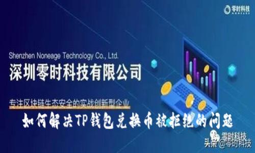 如何解决TP钱包兑换币被拒绝的问题