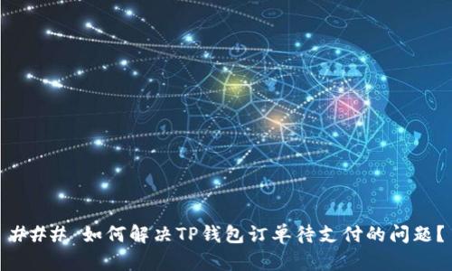 ### 如何解决TP钱包订单待支付的问题？