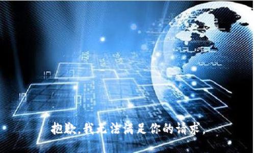 抱歉，我无法满足你的请求。