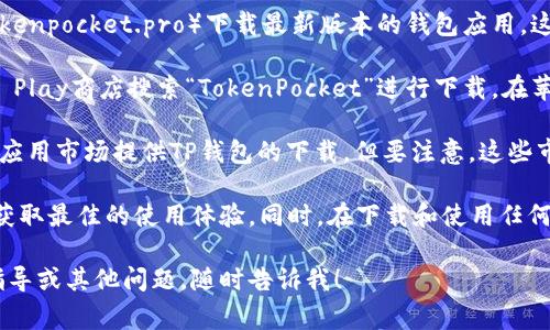 当然可以，TP钱包（TokenPocket）是一个多链数字货币钱包，支持多种加密资产的存储和管理。 TP钱包的下载通常可以通过以下几种方式：

1. **官方网站下载**：你可以前往TP钱包的官方网站（tokenpocket.pro）下载最新版本的钱包应用。这样可以确保你下载的是安全和最新的版本。

2. **应用商店下载**：在安卓设备上，你可以通过Google Play商店搜索“TokenPocket”进行下载。在苹果设备上，则可以通过App Store进行搜索。

3. **第三方应用市场**：在某些地区，可能有一些第三方应用市场提供TP钱包的下载，但要注意，这些市场的应用安全性可能无法得到保证，选择时要谨慎。

在下载和安装TP钱包之前，请确保你的设备是最新的，以获取最佳的使用体验。同时，在下载和使用任何数字货币钱包时，确保从官方渠道获取，以避免安全隐患。

希望这能帮助到你，如果你需要更多有关TP钱包的使用指导或其他问题，随时告诉我！
