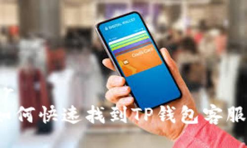 br
如何快速找到TP钱包客服？