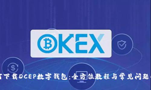 如何下载DCEP数字钱包：全方位教程与常见问题解析