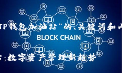 下面是关于“TP钱包加油站”的、关键词和内容主体大纲。


TP钱包加油站：数字资产管理新趋势