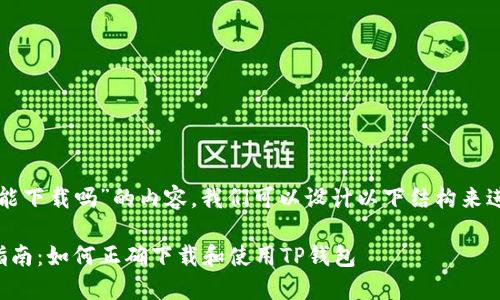 关于“TP钱包能下载吗”的内容，我们可以设计以下结构来进行深入阐述。

TP钱包下载指南：如何正确下载和使用TP钱包