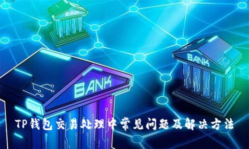TP钱包交易处理中常见问题及解决方法