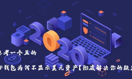 思考一个且的

TP钱包为何不显示美元资产？彻底解决你的疑惑