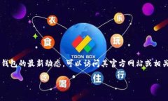 关于TP钱包（TokenPocket）的更新情况，我无法提供