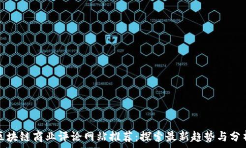   
区块链商业评论网站推荐：探索最新趋势与分析
