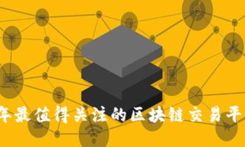 2023年最值得关注的区块链交易平台推荐
