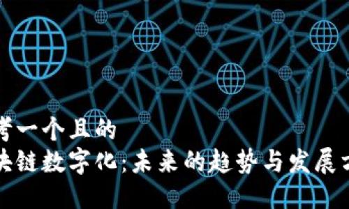 思考一个且的  
区块链数字化：未来的趋势与发展方向