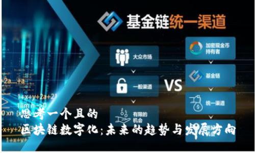 思考一个且的  
区块链数字化：未来的趋势与发展方向