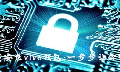 如何下载安装vivo钱包：一步步让你轻松搞定
