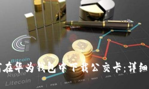 如何在华为钱包中下载公交卡：详细指南