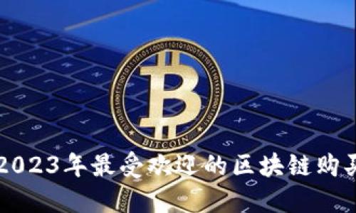 探索2023年最受欢迎的区块链购买平台