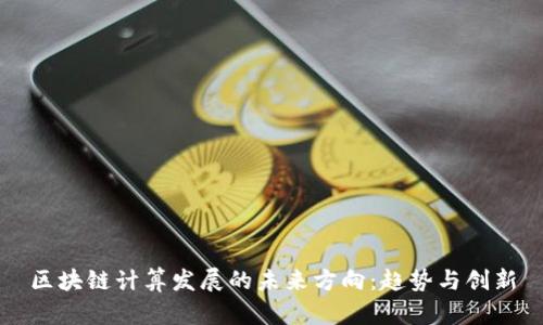 区块链计算发展的未来方向：趋势与创新