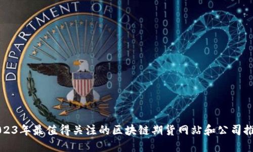 2023年最值得关注的区块链期货网站和公司推荐