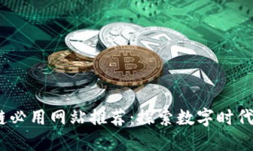 2023年区块链必用网站推荐：探索数字时代的创新与机遇