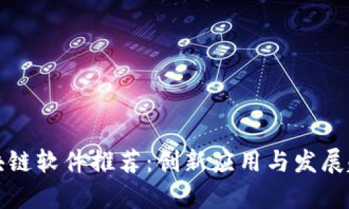 河南区块链软件推荐：创新应用与发展趋势分析