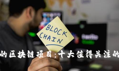 探索真实的区块链项目：十大值得关注的创新实例