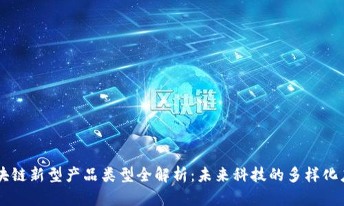 区块链新型产品类型全解析：未来科技的多样化应用