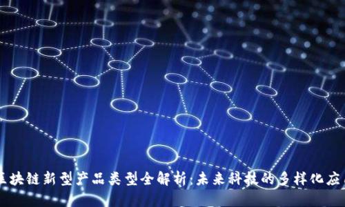 区块链新型产品类型全解析：未来科技的多样化应用