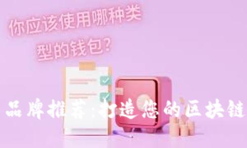 区块链制作机器品牌推荐：打造您的区块链项目的最佳选择