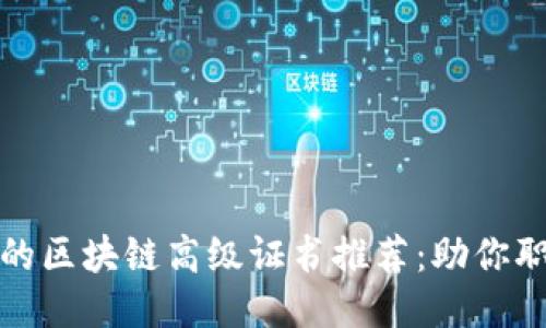 最全面的区块链高级证书推荐：助你职场跃升