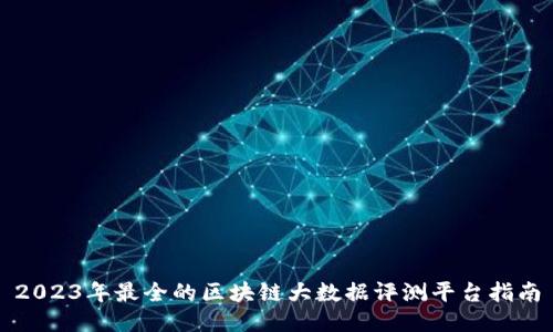 2023年最全的区块链大数据评测平台指南