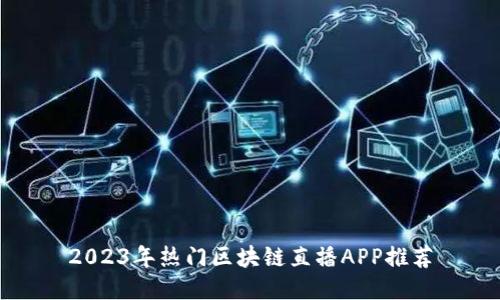 2023年热门区块链直播APP推荐